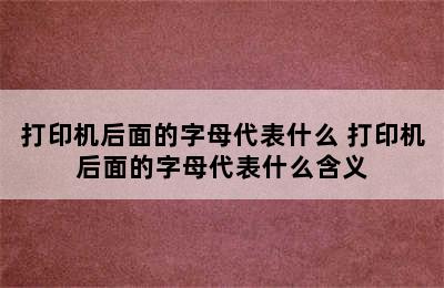 打印机后面的字母代表什么 打印机后面的字母代表什么含义